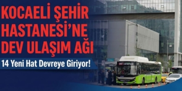 Kocaeli Şehir Hastanesi’ne Dev Ulaşım Ağı 14 Yeni Hat Devreye Giriyor