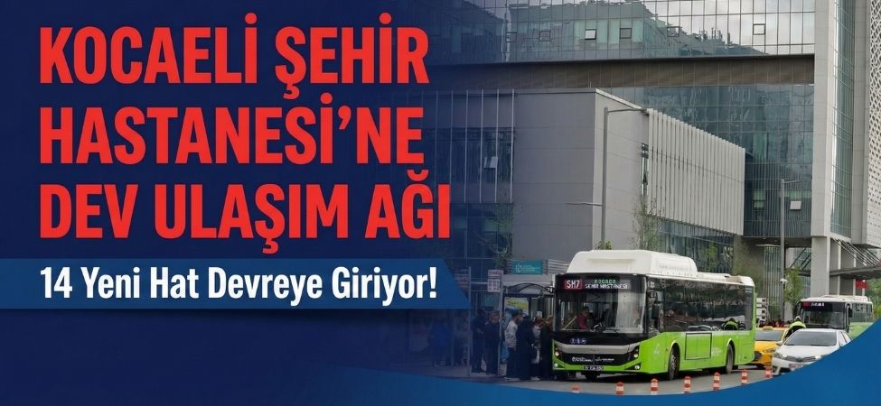 Kocaeli Şehir Hastanesi’ne Dev Ulaşım Ağı 14 Yeni Hat Devreye Giriyor