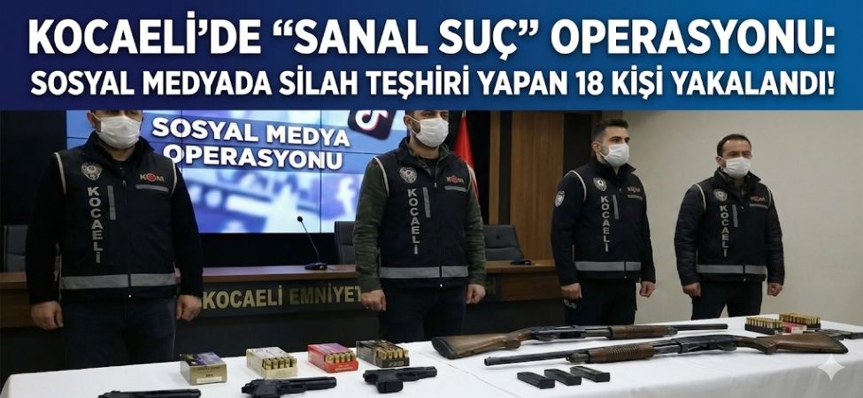 Kocaeli'de Sanal Suç Operasyonu Sosyal Medyada Silah Teşhiri Yapan 18 Kişi Yakalandı!