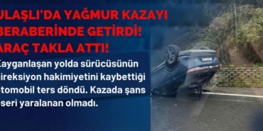 Ulaşlı’da Yağmur Kazayı Beraberinde Getirdi Araç Takla Attı!