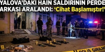 Yalova’daki Kanlı Baskının Perde Arkası Cihat Başlamıştır Diyerek Ateş Açtılar!